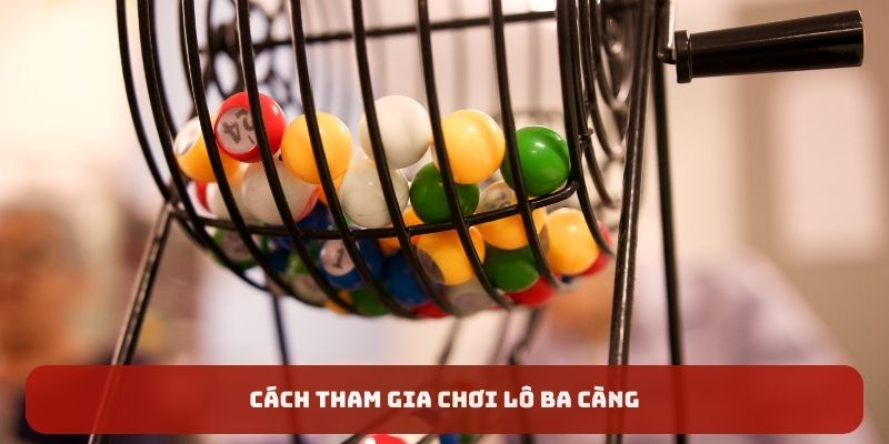 Cách tham gia chơi lô ba càng