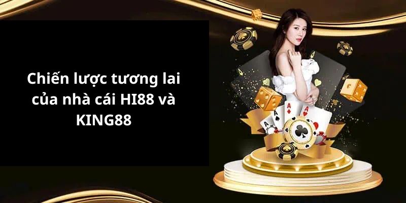 Chiến lược tương lai của nhà cái HI88 và KING88