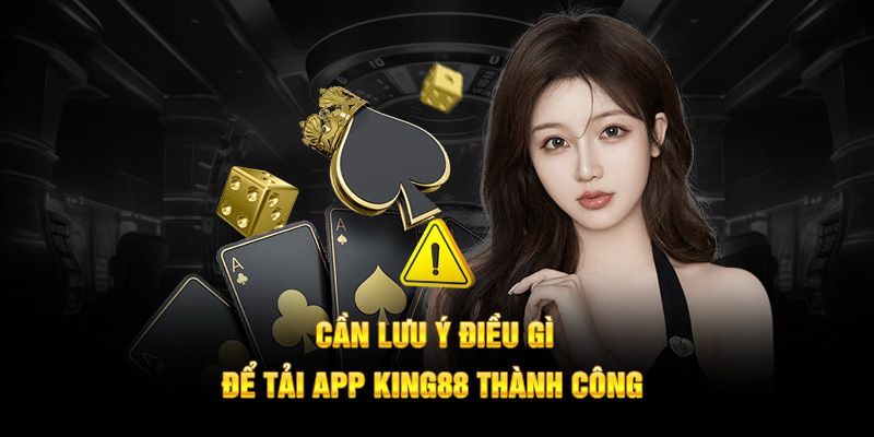 Chú ý cần thiết khi hội viên thực hiện tải app KING88